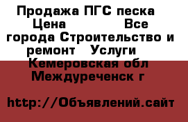 Продажа ПГС песка › Цена ­ 10 000 - Все города Строительство и ремонт » Услуги   . Кемеровская обл.,Междуреченск г.